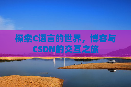 探索C语言的世界,博客与CSDN的交互之旅